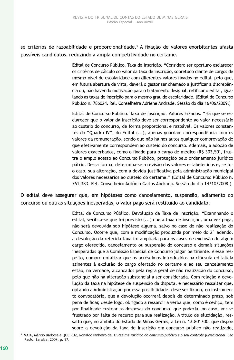 Considero ser oportuno esclarecer os critérios de cálculo do valor da taxa de inscrição, sobretudo diante de cargos de mesmo nível de escolaridade com diferentes valores fixados no edital, pelo que,