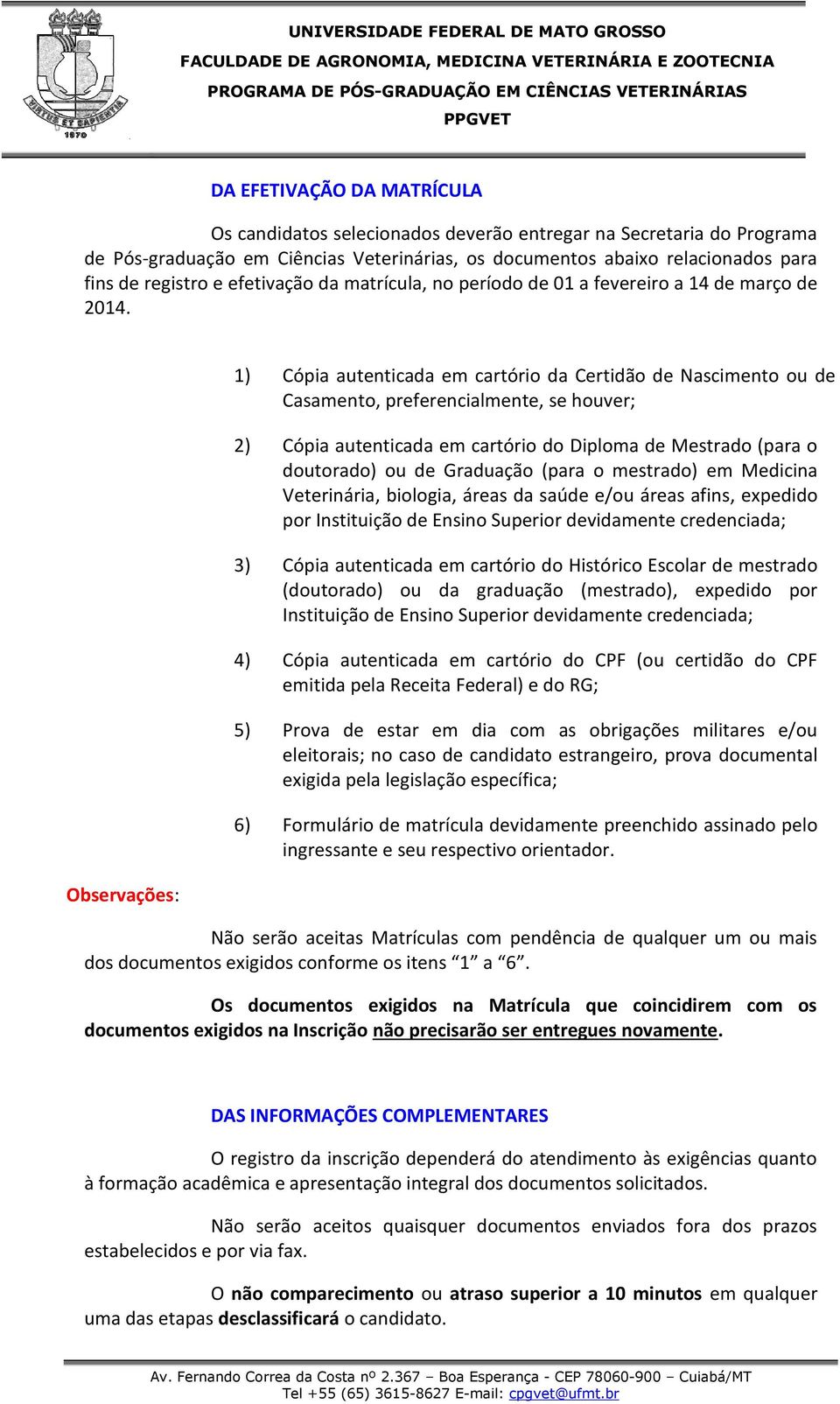 Observações: 1) Cópia autenticada em cartório da Certidão de Nascimento ou de Casamento, preferencialmente, se houver; 2) Cópia autenticada em cartório do Diploma de Mestrado (para o doutorado) ou de