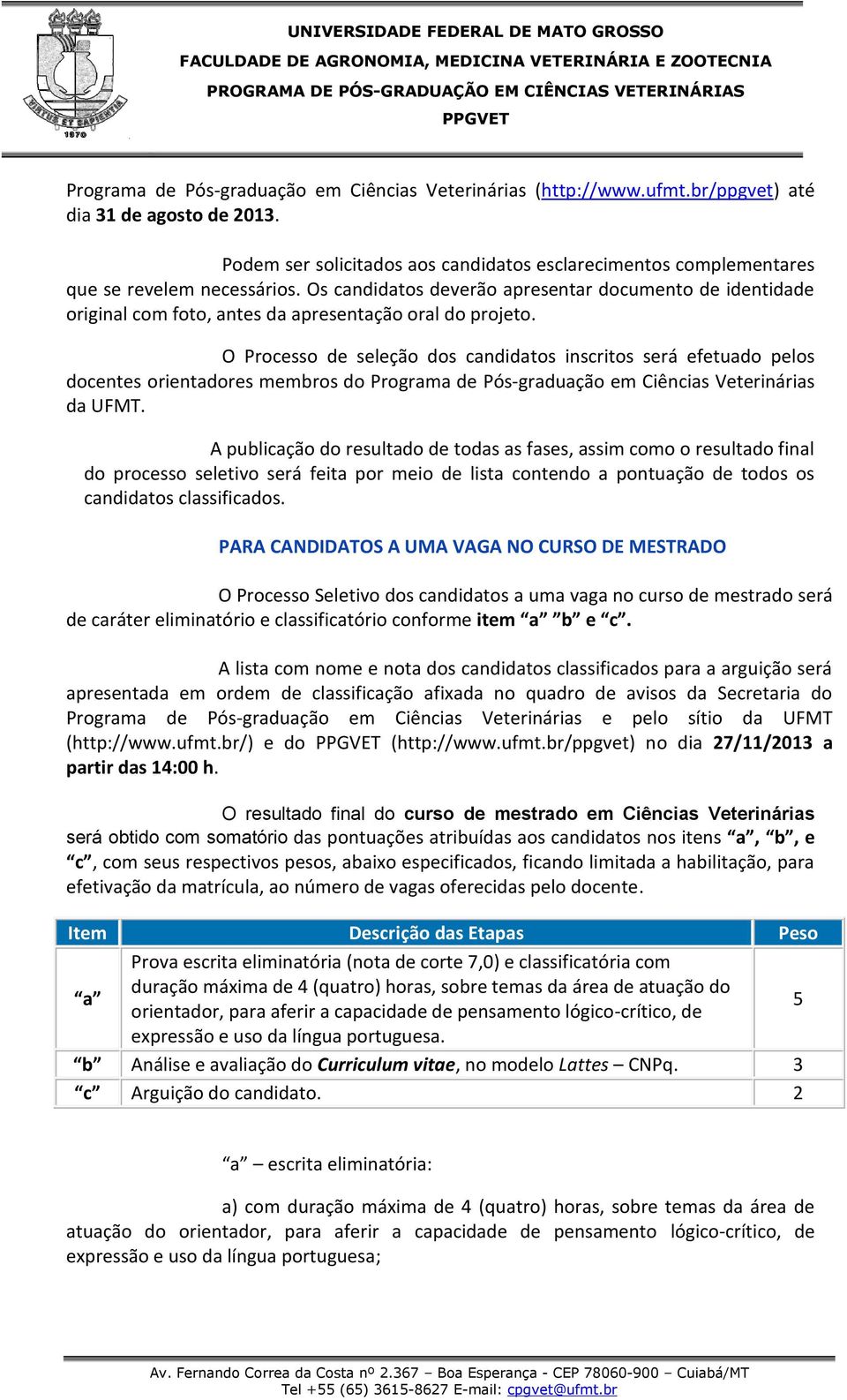 Os candidatos deverão apresentar documento de identidade original com foto, antes da apresentação oral do projeto.