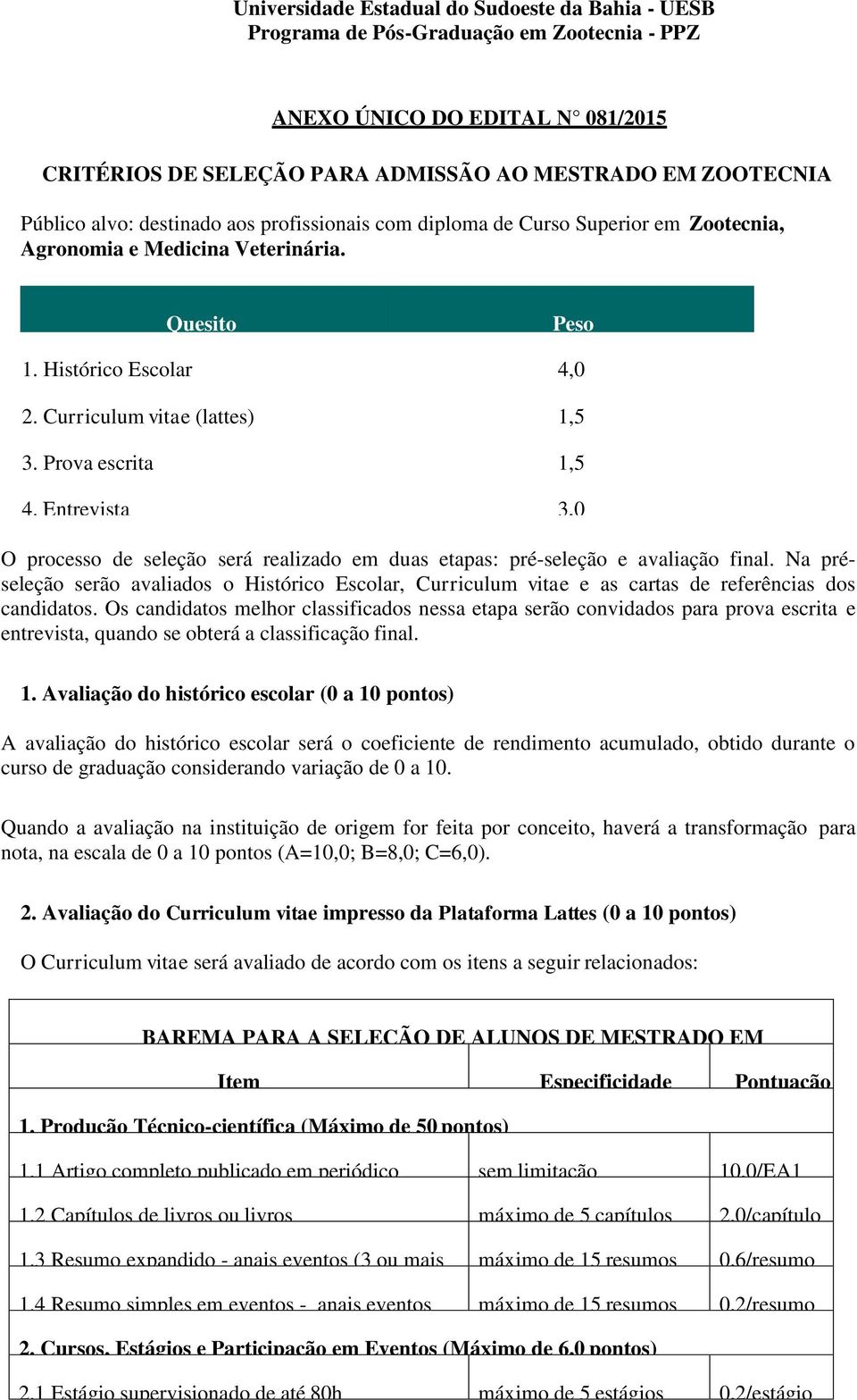 Prova escrita 1,5 4. Entrevista 3,0 O processo de seleção será realizado em duas etapas: pré-seleção e avaliação final.