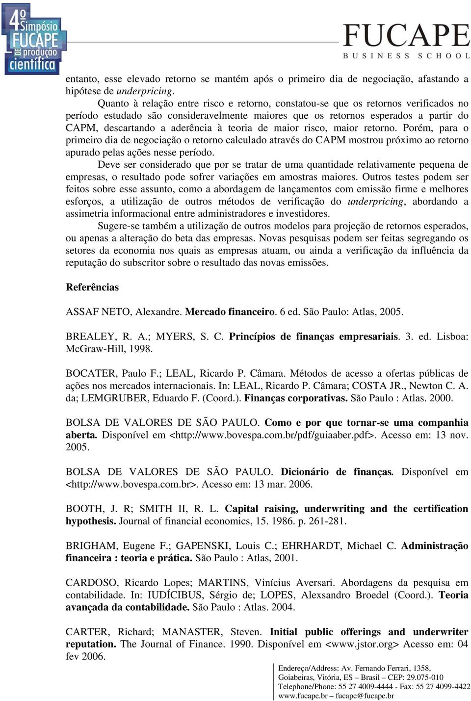 à teoria de maior risco, maior retorno. Porém, para o primeiro dia de negociação o retorno calculado através do CAPM mostrou próximo ao retorno apurado pelas ações nesse período.