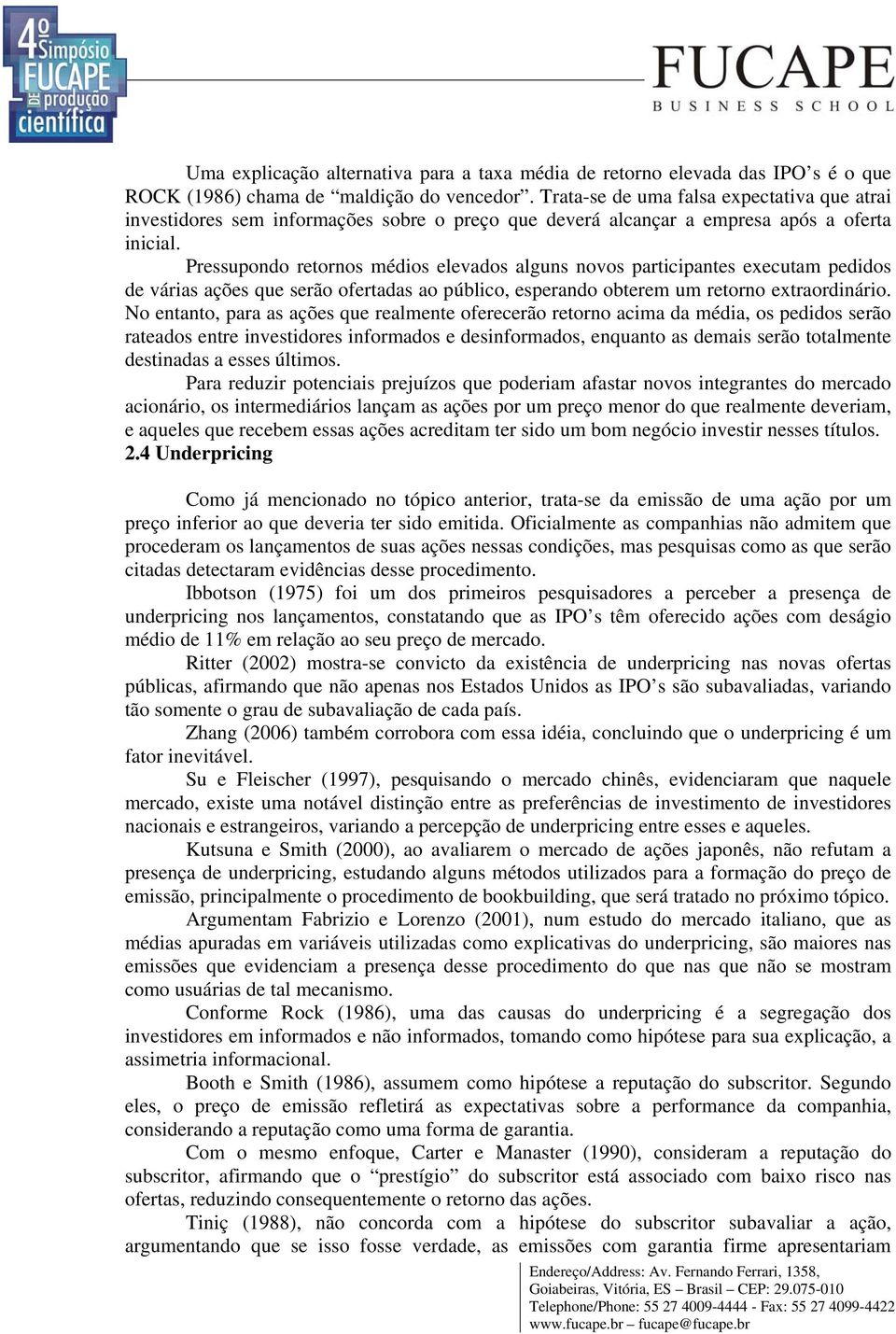 Pressupondo retornos médios elevados alguns novos participantes executam pedidos de várias ações que serão ofertadas ao público, esperando obterem um retorno extraordinário.