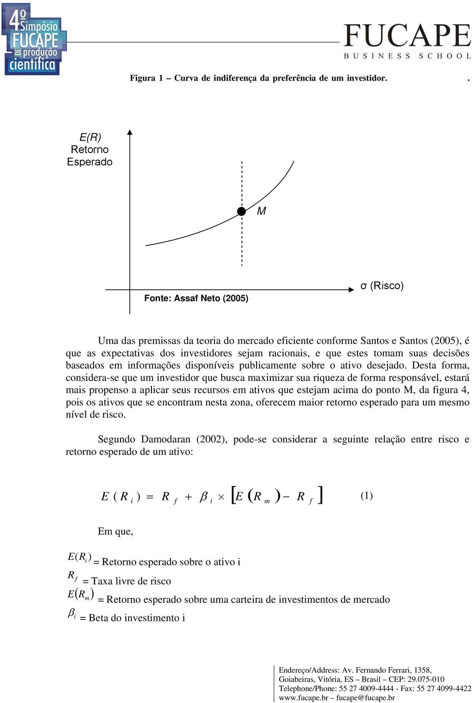 e que estes tomam suas decisões baseados em informações disponíveis publicamente sobre o ativo desejado.