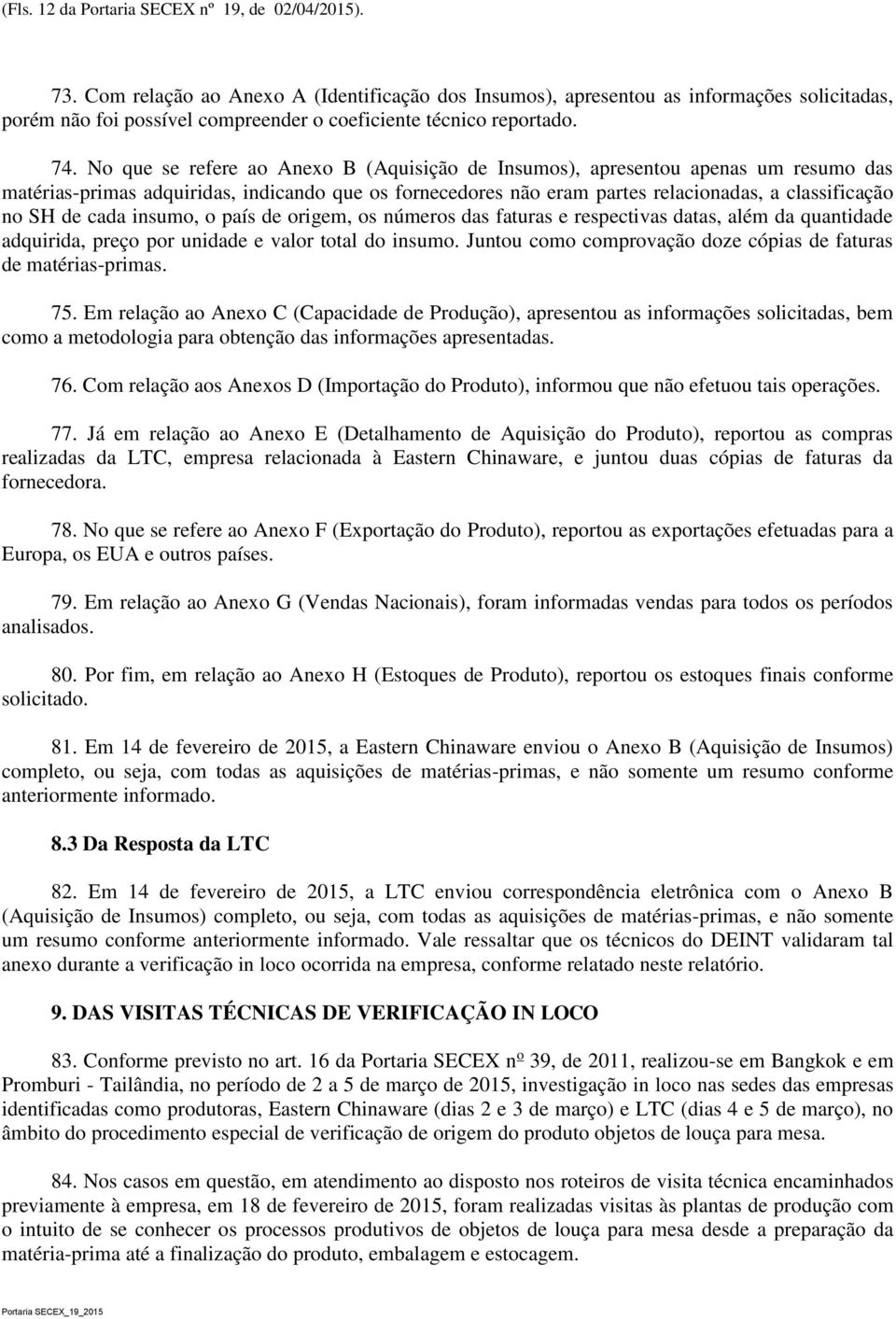 No que se refere ao Anexo B (Aquisição de Insumos), apresentou apenas um resumo das matérias-primas adquiridas, indicando que os fornecedores não eram partes relacionadas, a classificação no SH de