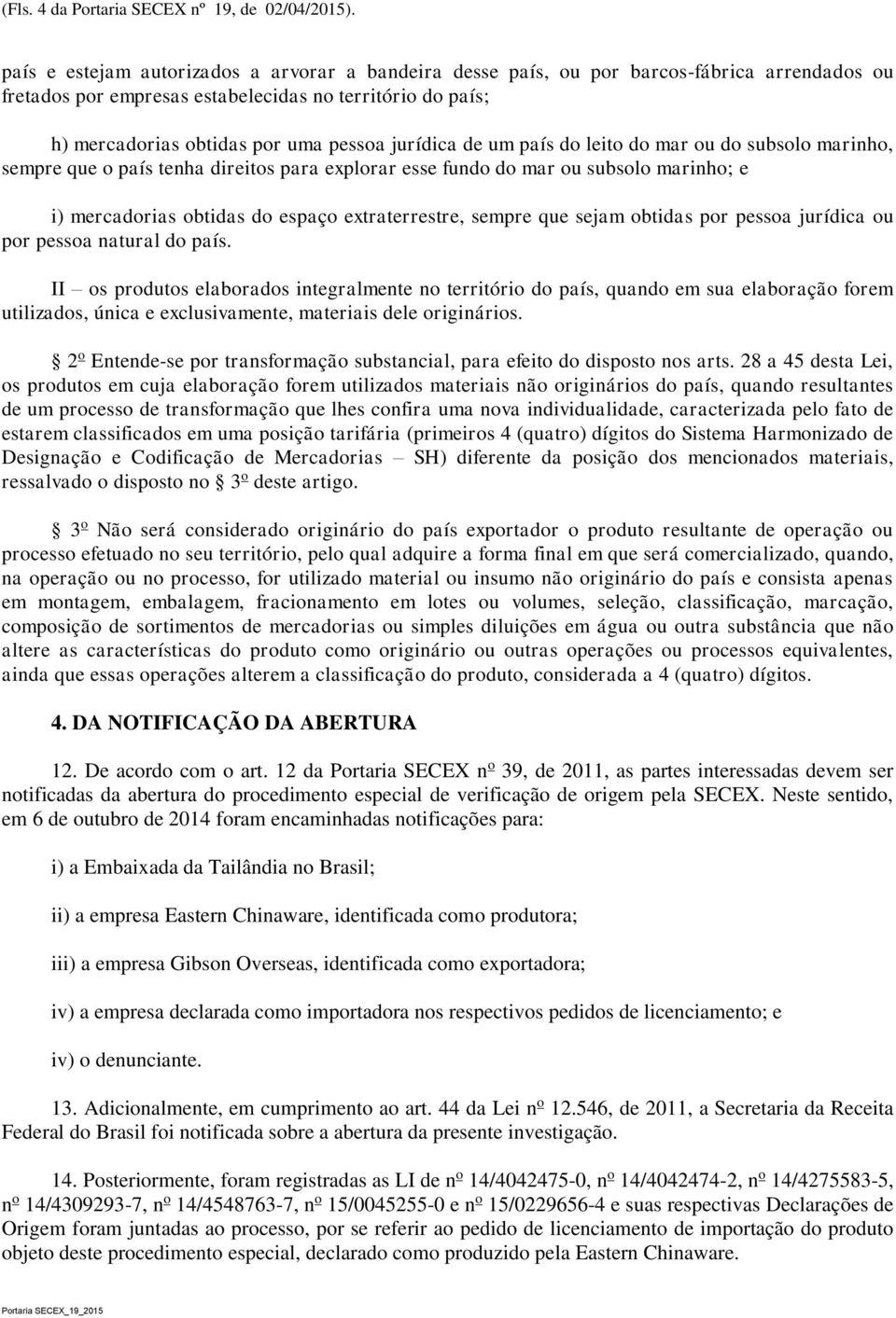 jurídica de um país do leito do mar ou do subsolo marinho, sempre que o país tenha direitos para explorar esse fundo do mar ou subsolo marinho; e i) mercadorias obtidas do espaço extraterrestre,