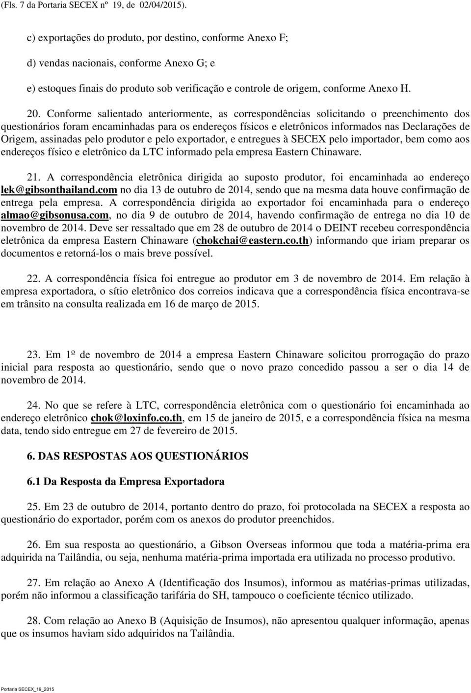 Conforme salientado anteriormente, as correspondências solicitando o preenchimento dos questionários foram encaminhadas para os endereços físicos e eletrônicos informados nas Declarações de Origem,