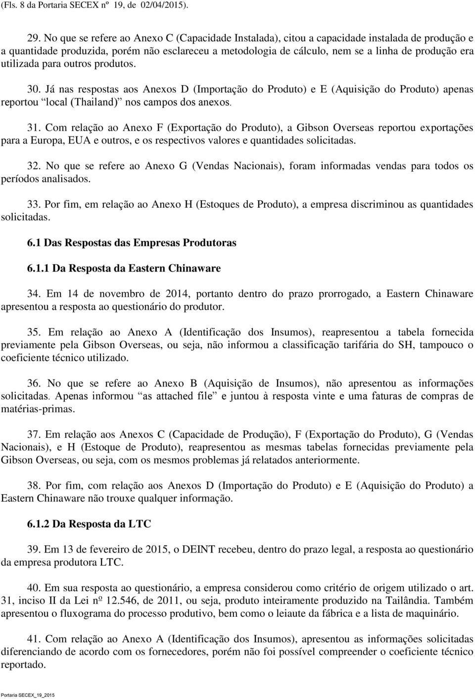 utilizada para outros produtos. 30. Já nas respostas aos Anexos D (Importação do Produto) e E (Aquisição do Produto) apenas reportou local (Thailand) nos campos dos anexos. 31.