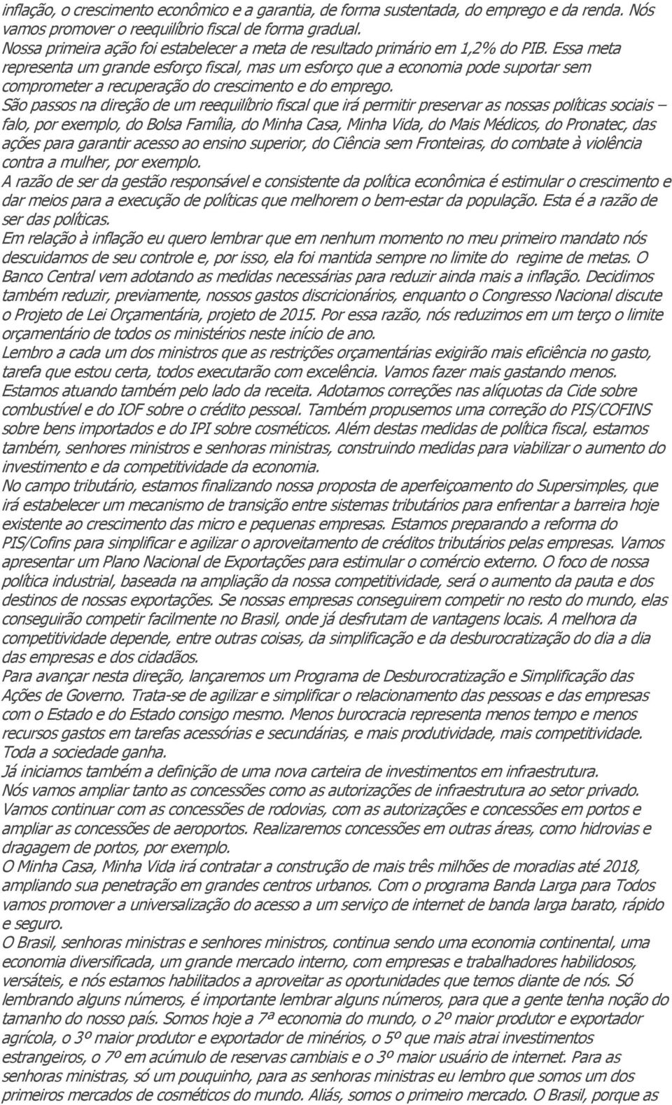 Essa meta representa um grande esforço fiscal, mas um esforço que a economia pode suportar sem comprometer a recuperação do crescimento e do emprego.