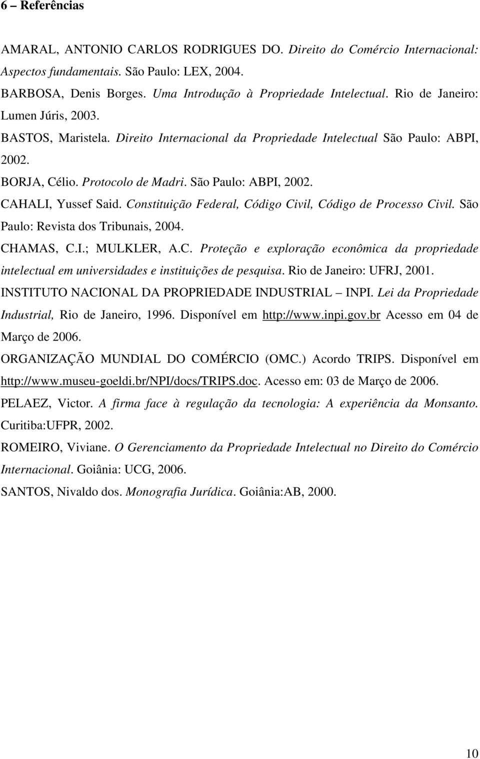 Constituição Federal, Código Civil, Código de Processo Civil. São Paulo: Revista dos Tribunais, 2004. CHAMAS, C.I.; MULKLER, A.C. Proteção e exploração econômica da propriedade intelectual em universidades e instituições de pesquisa.