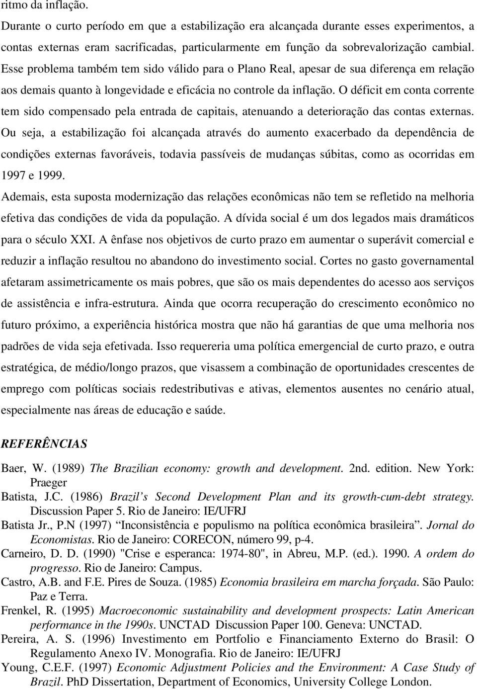 O déficit em conta corrente tem sido compensado pela entrada de capitais, atenuando a deterioração das contas externas.