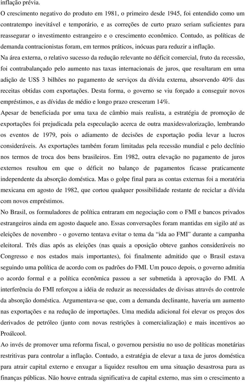 investimento estrangeiro e o crescimento econômico. Contudo, as políticas de demanda contracionistas foram, em termos práticos, inócuas para reduzir a inflação.