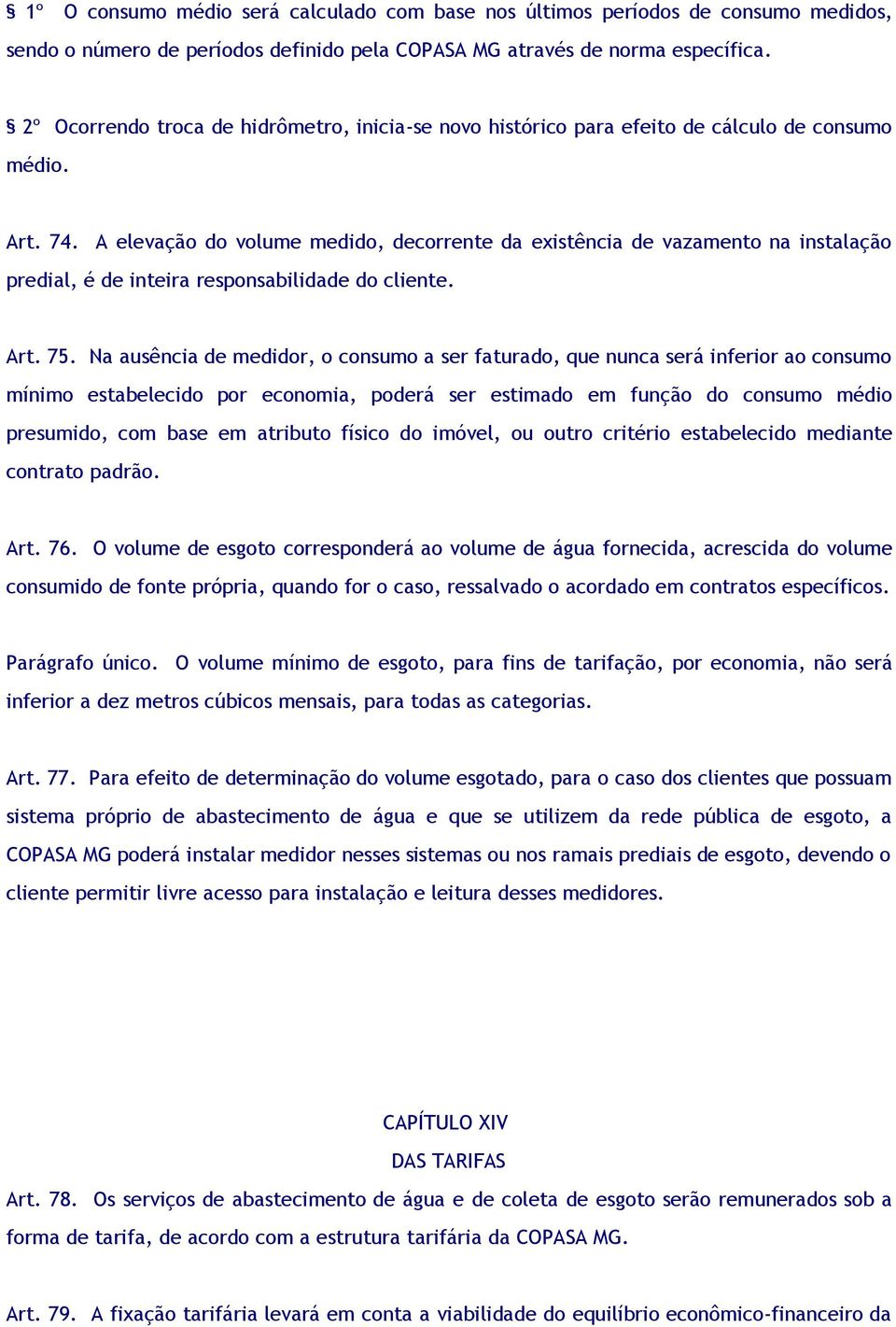 A elevação do volume medido, decorrente da existência de vazamento na instalação predial, é de inteira responsabilidade do cliente. Art. 75.