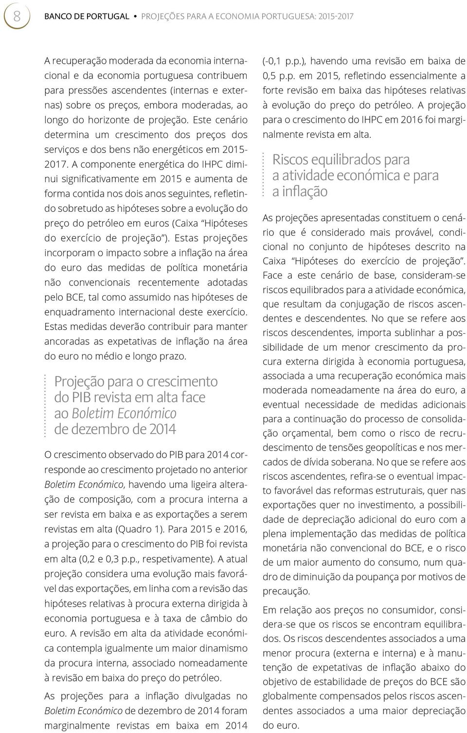 A componente energética do IHPC diminui significativamente em 2015 e aumenta de forma contida nos dois anos seguintes, refletindo sobretudo as hipóteses sobre a evolução do preço do petróleo em euros