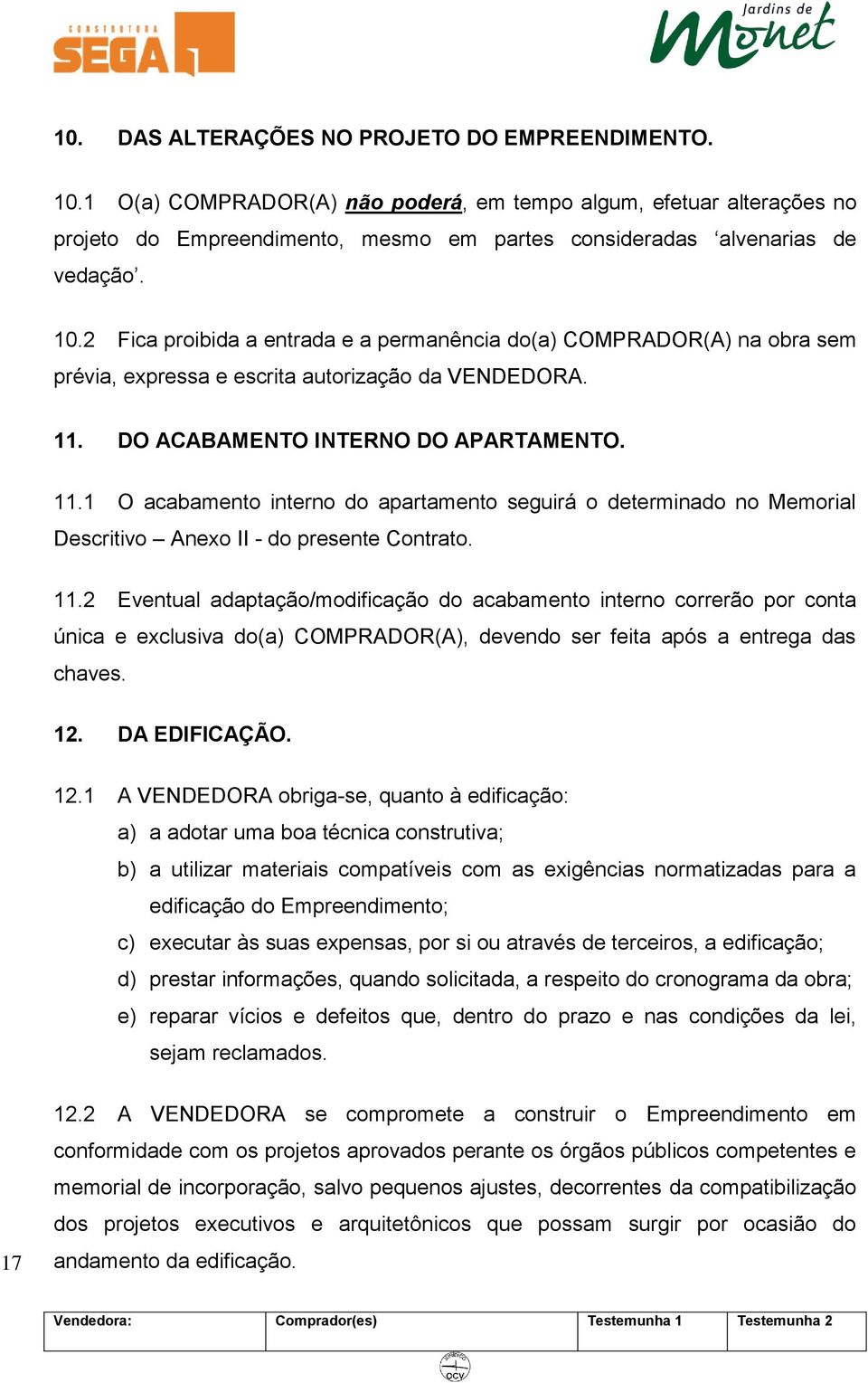 DO ACABAMENTO INTERNO DO APARTAMENTO. 11.1 O acabamento interno do apartamento seguirá o determinado no Memorial Descritivo Anexo II - do presente Contrato. 11.2 Eventual adaptação/modificação do acabamento interno correrão por conta única e exclusiva do(a) COMPRADOR(A), devendo ser feita após a entrega das chaves.