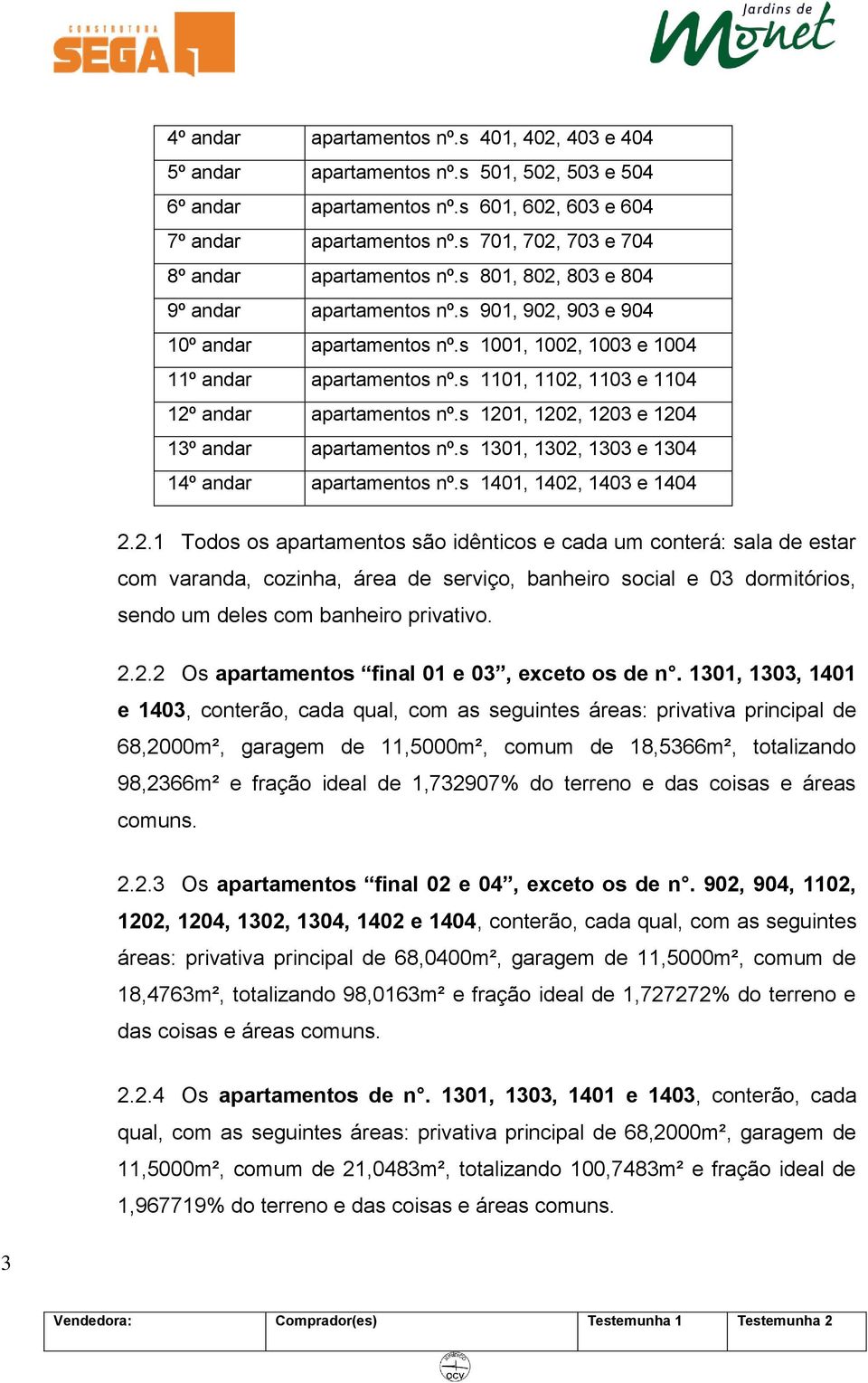 s 1101, 1102, 1103 e 1104 12º andar apartamentos nº.s 1201, 1202, 1203 e 1204 13º andar apartamentos nº.s 1301, 1302, 1303 e 1304 14º andar apartamentos nº.s 1401, 1402, 1403 e 1404 2.2.1 Todos os apartamentos são idênticos e cada um conterá: sala de estar com varanda, cozinha, área de serviço, banheiro social e 03 dormitórios, sendo um deles com banheiro privativo.