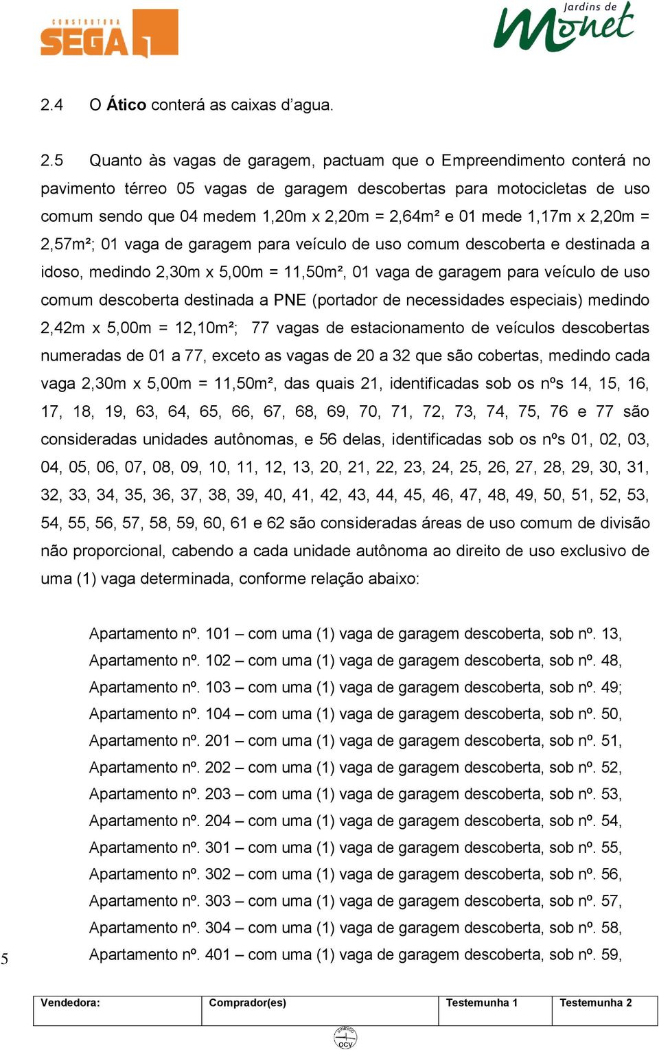 mede 1,17m x 2,20m = 2,57m²; 01 vaga de garagem para veículo de uso comum descoberta e destinada a idoso, medindo 2,30m x 5,00m = 11,50m², 01 vaga de garagem para veículo de uso comum descoberta