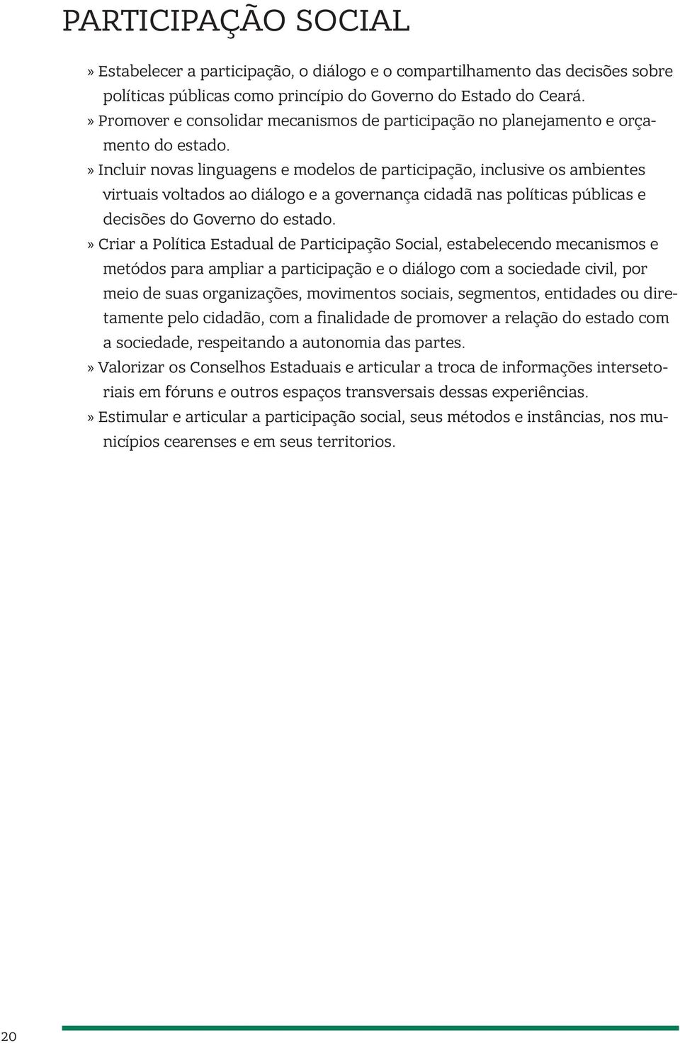 Incluir novas linguagens e modelos de participação, inclusive os ambientes virtuais voltados ao diálogo e a governança cidadã nas políticas públicas e decisões do Governo do estado.