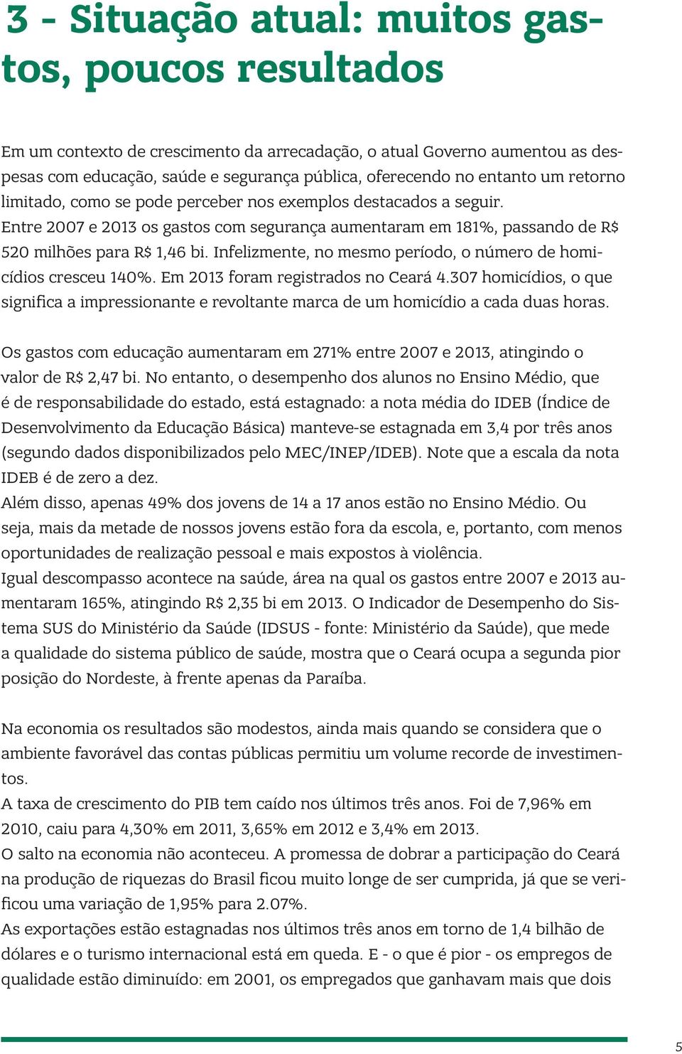 Infelizmente, no mesmo período, o número de homicídios cresceu 140%. Em 2013 foram registrados no Ceará 4.