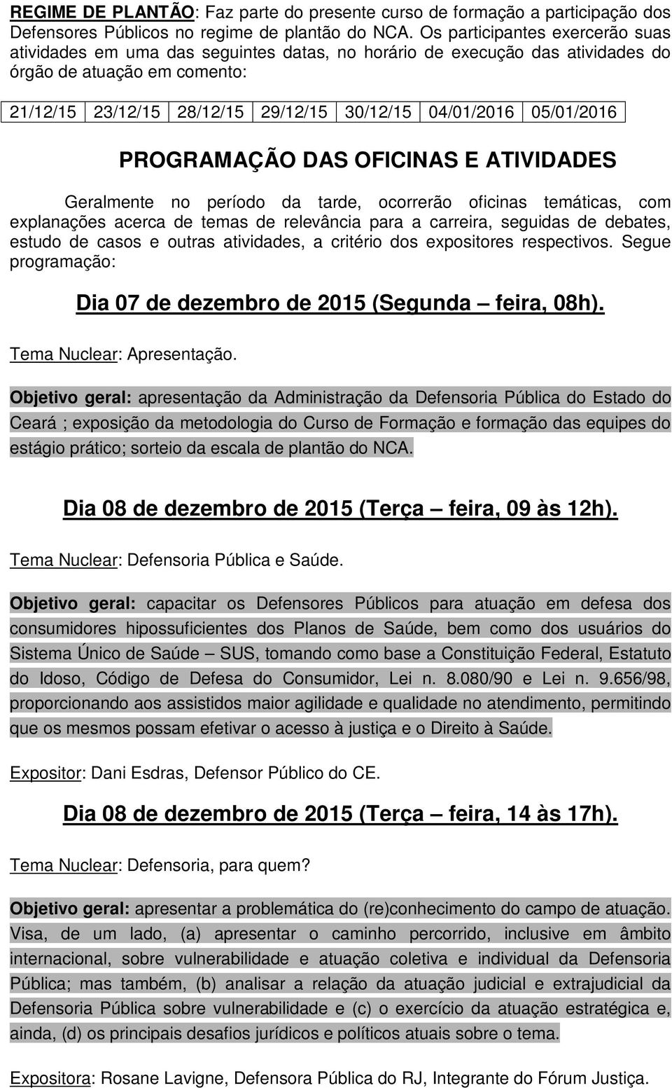 05/01/2016 PROGRAMAÇÃO DAS OFICINAS E ATIVIDADES Geralmente no período da tarde, ocorrerão oficinas temáticas, com explanações acerca de temas de relevância para a carreira, seguidas de debates,