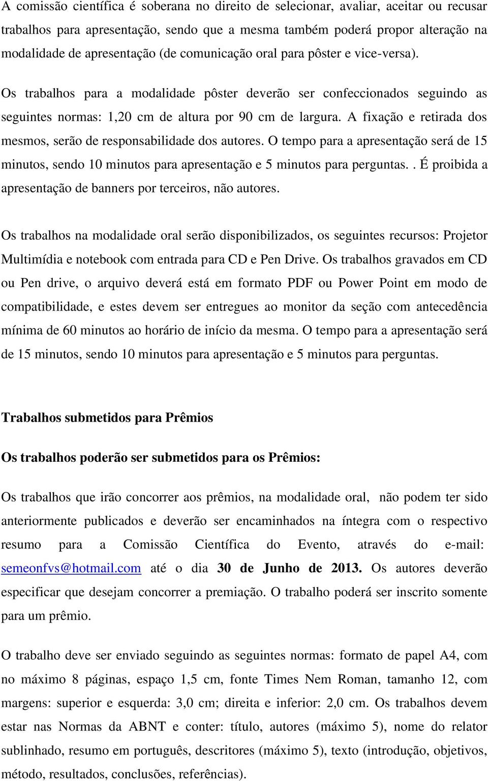 A fixação e retirada dos mesmos, serão de responsabilidade dos autores. O tempo para a apresentação será de 15 minutos, sendo 10 minutos para apresentação e 5 minutos para perguntas.