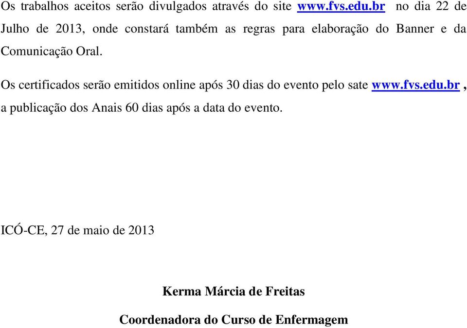 Comunicação Oral. Os certificados serão emitidos online após 30 dias do evento pelo sate www.fvs.edu.