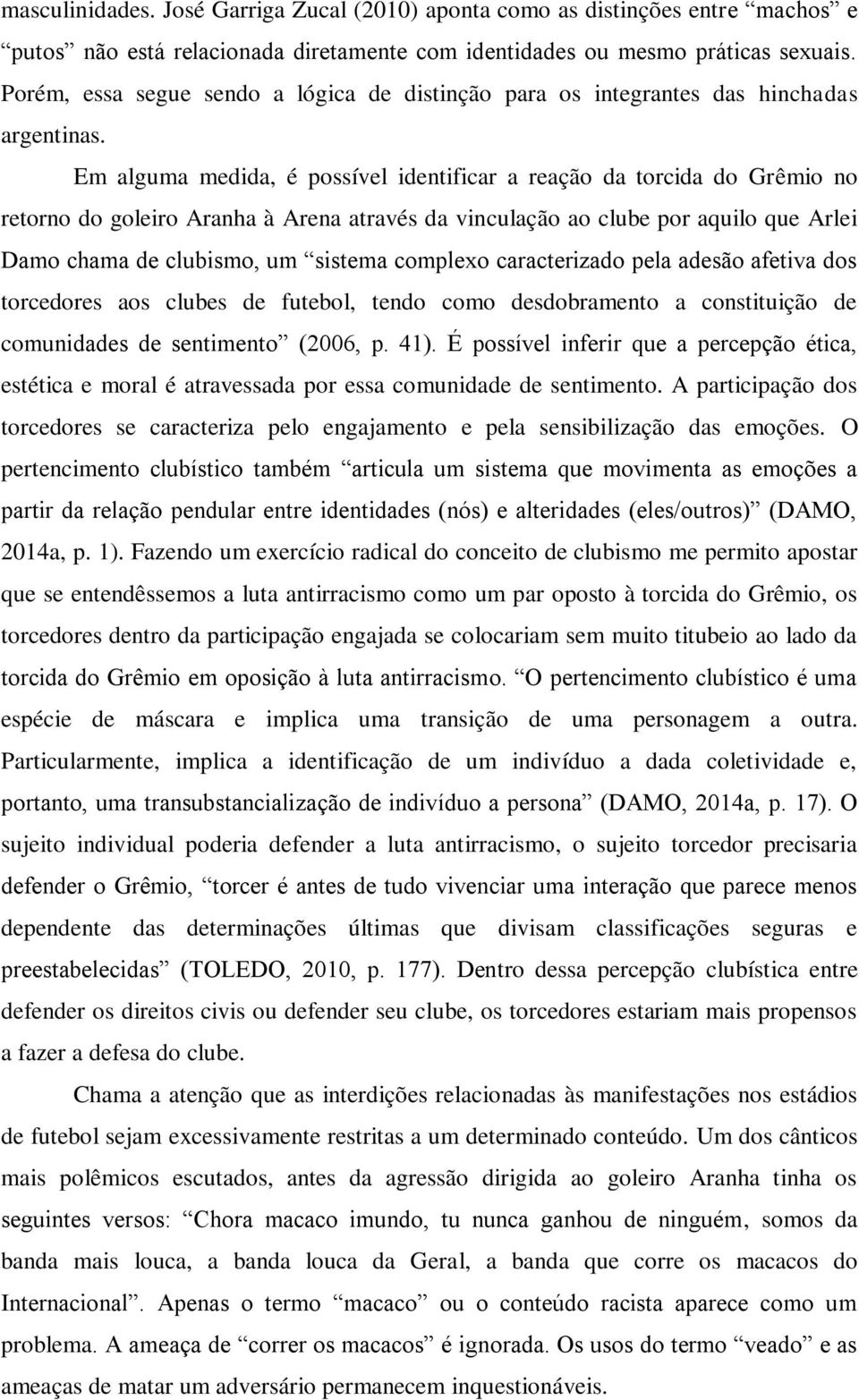 Em alguma medida, é possível identificar a reação da torcida do Grêmio no retorno do goleiro Aranha à Arena através da vinculação ao clube por aquilo que Arlei Damo chama de clubismo, um sistema