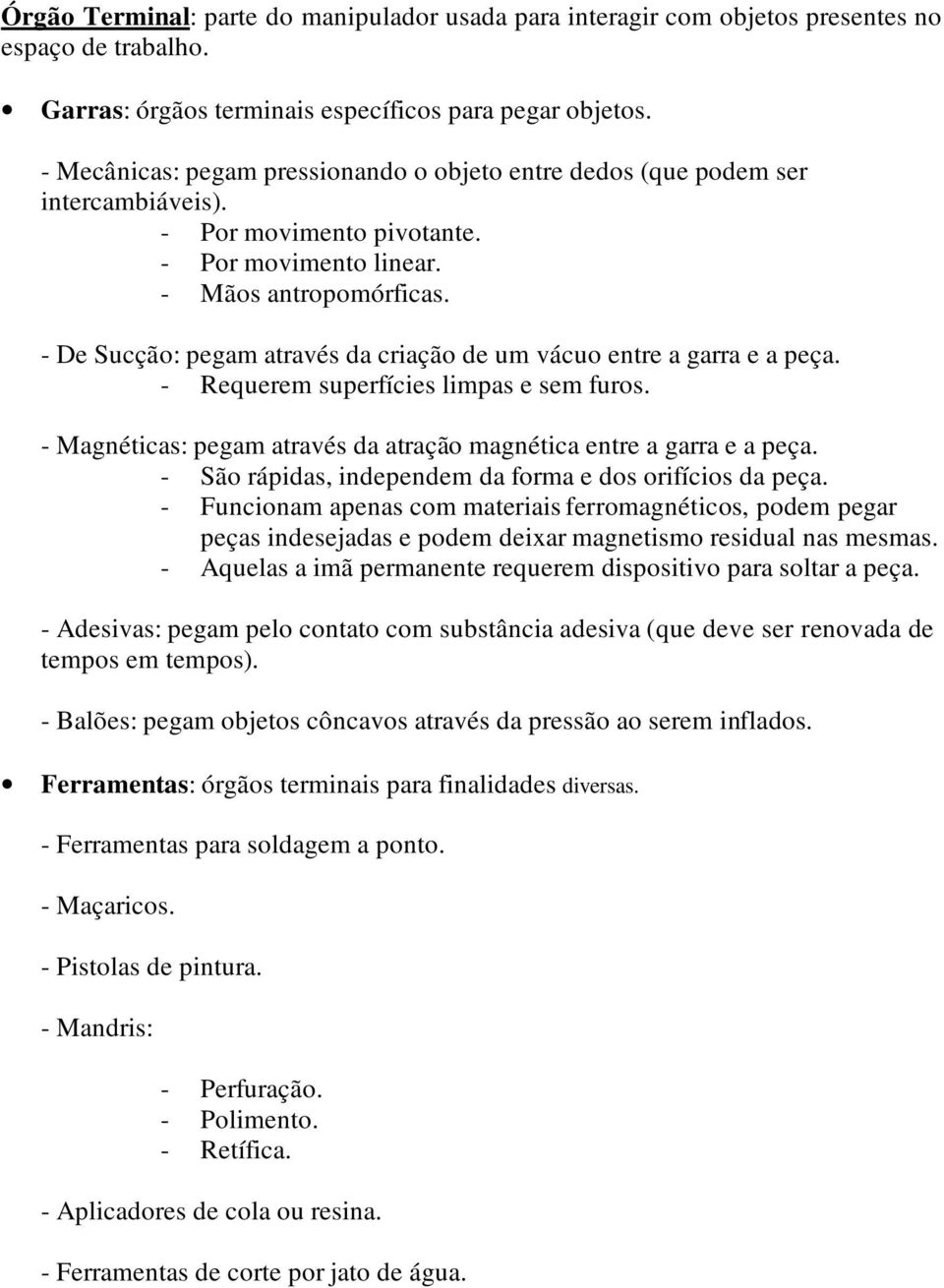 - De Sucção: pegam através da criação de um vácuo entre a garra e a peça. - Requerem superfícies limpas e sem furos. - Magnéticas: pegam através da atração magnética entre a garra e a peça.