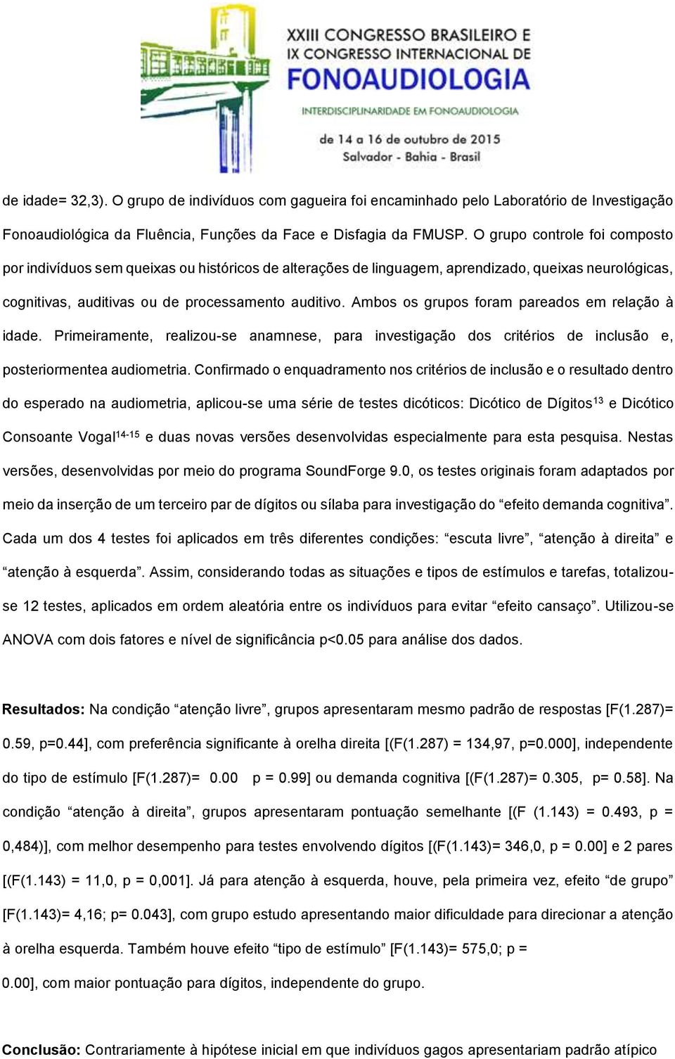 Ambos os grupos foram pareados em relação à idade. Primeiramente, realizou-se anamnese, para investigação dos critérios de inclusão e, posteriormentea audiometria.