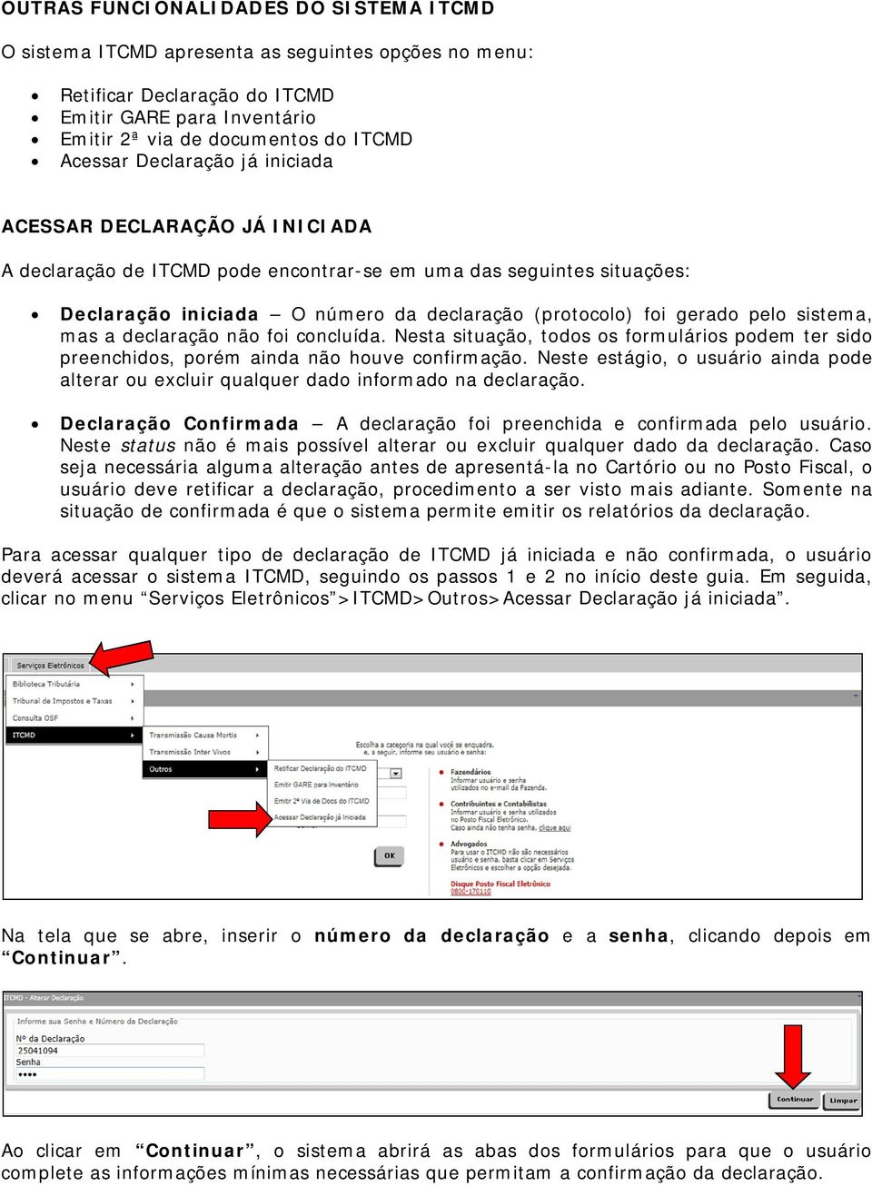 sistema, mas a declaração não foi concluída. Nesta situação, todos os formulários podem ter sido preenchidos, porém ainda não houve confirmação.