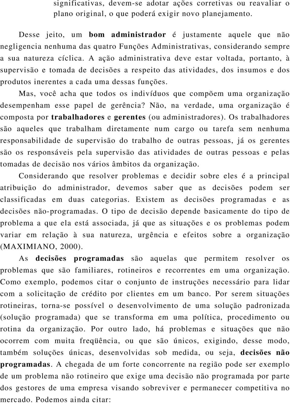 A ação administrativa deve estar voltada, portanto, à supervisão e tomada de decisões a respeito das atividades, dos insumos e dos produtos inerentes a cada uma dessas funções.