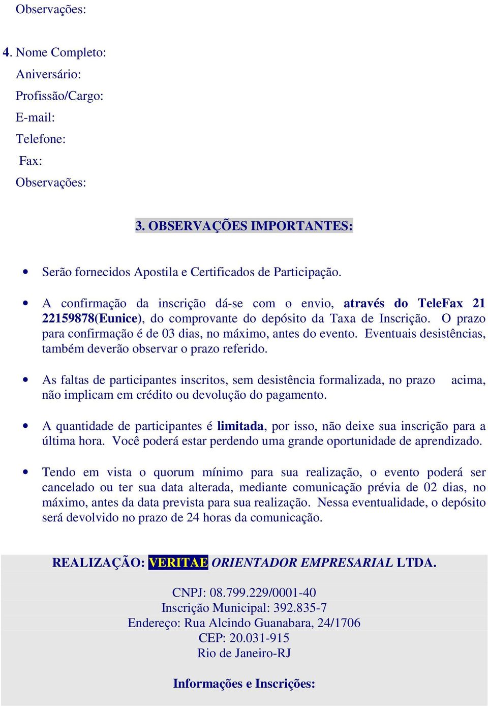 O prazo para confirmação é de 03 dias, no máximo, antes do evento. Eventuais desistências, também deverão observar o prazo referido.