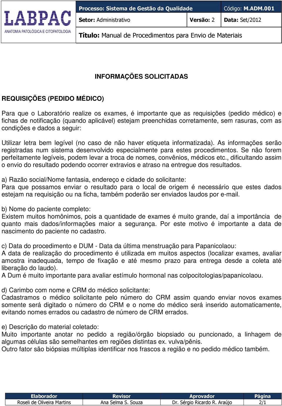 As informações serão registradas num sistema desenvolvido especialmente para estes procedimentos. Se não forem perfeitamente legíveis, podem levar a troca de nomes, convênios, médicos etc.