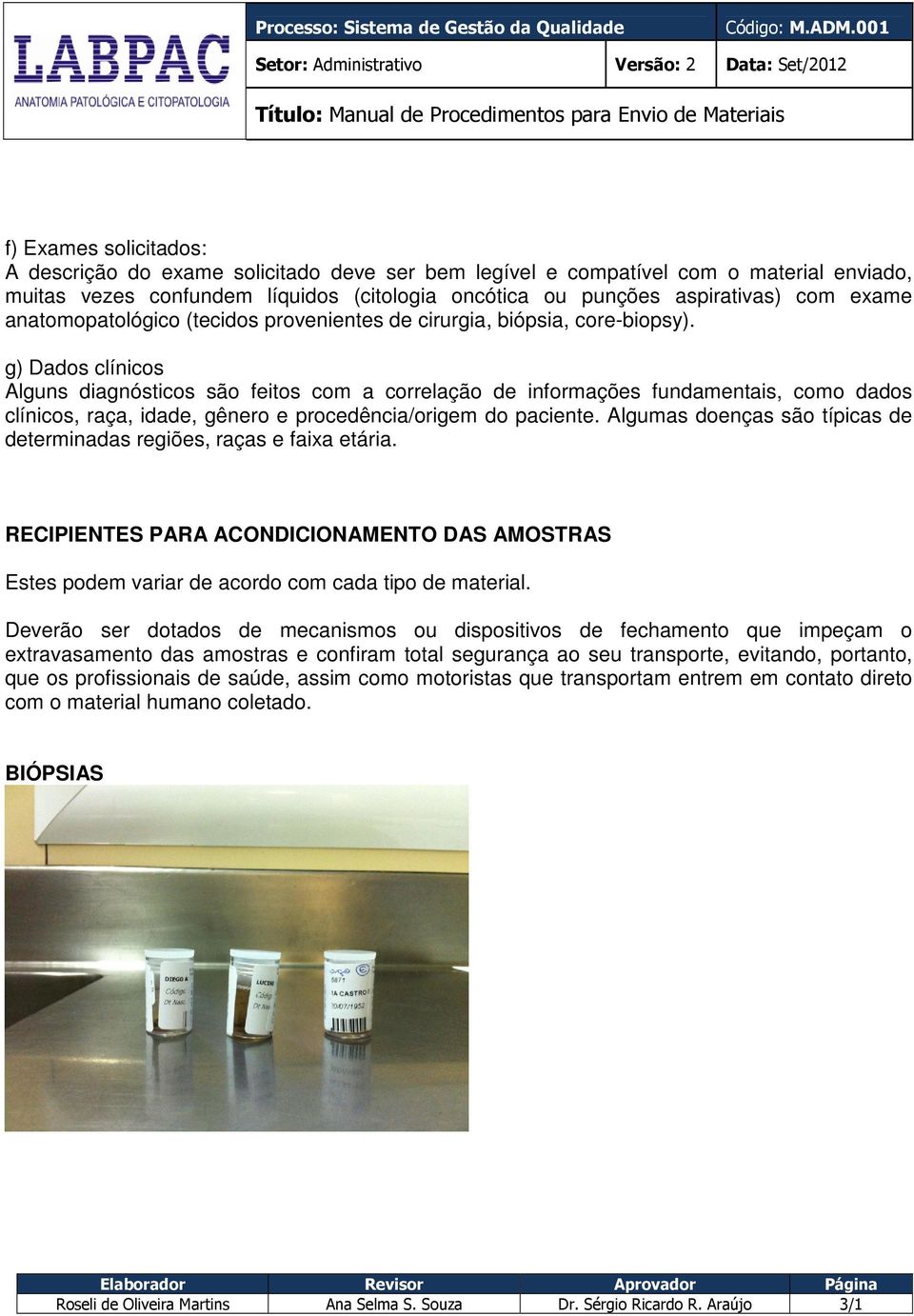 g) Dados clínicos Alguns diagnósticos são feitos com a correlação de informações fundamentais, como dados clínicos, raça, idade, gênero e procedência/origem do paciente.