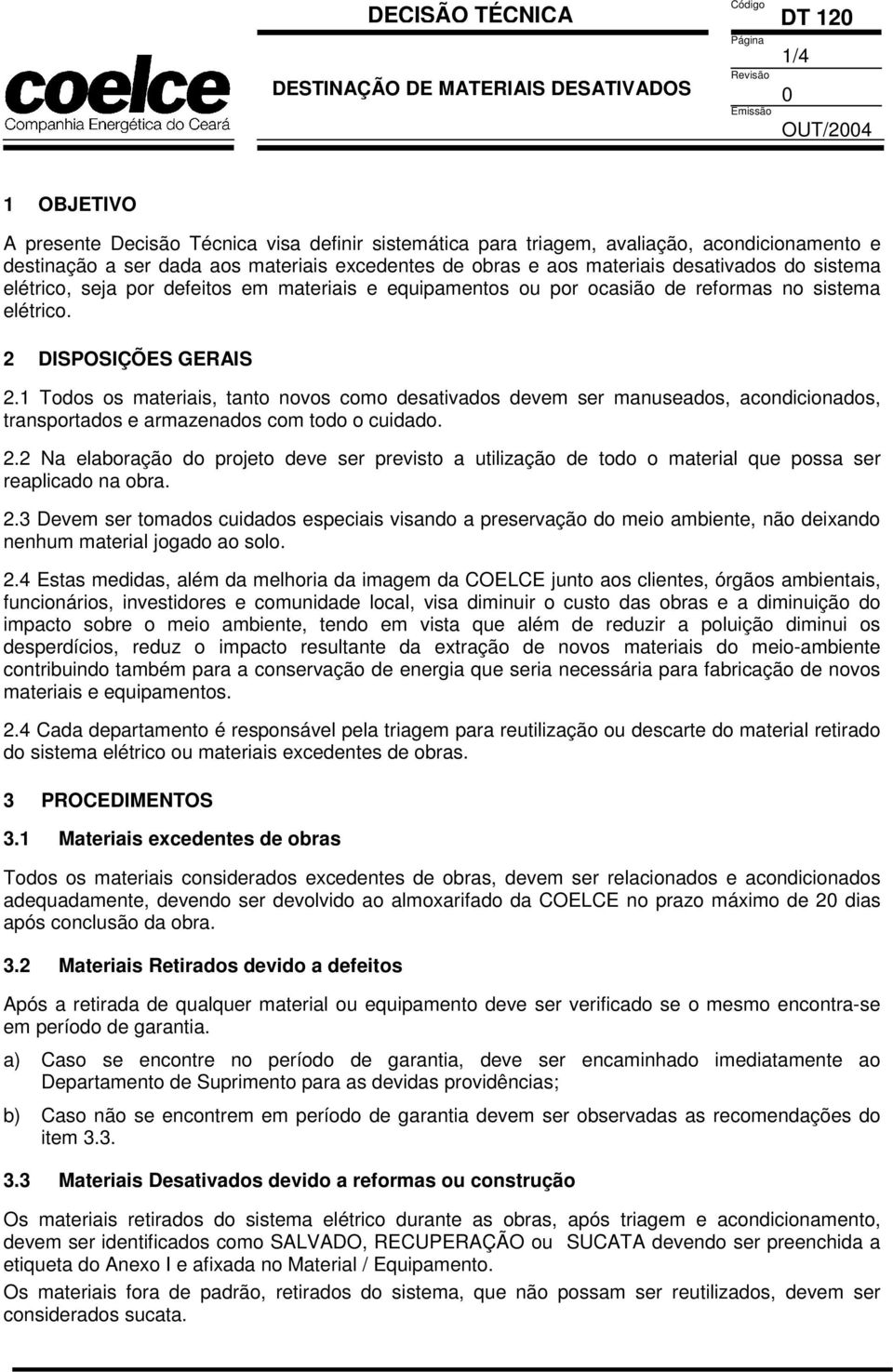 1 Todos os materiais, tanto novos como desativados devem ser manuseados, acondicionados, transportados e armazenados com todo o cuidado. 2.