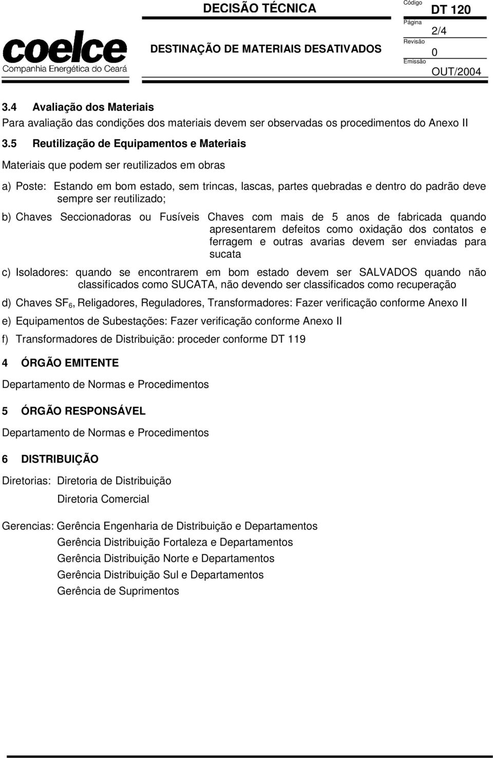 reutilizado; b) Chaves Seccionadoras ou Fusíveis Chaves com mais de 5 anos de fabricada quando apresentarem defeitos como oxidação dos contatos e ferragem e outras avarias devem ser enviadas para