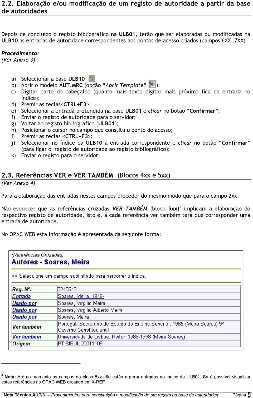 MRC (opção Abrir Template ) c) Digitar parte do cabeçalho (quanto mais texto digitar mais próximo fica da entrada no índice); d) Premir as teclas<ctrl+f3>; e) Seleccionar a entrada pretendida na base