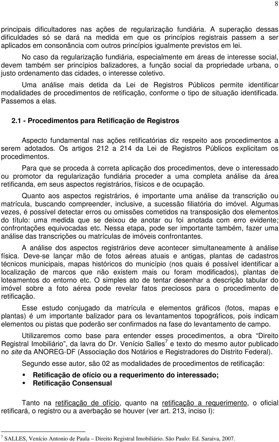 No caso da regularização fundiária, especialmente em áreas de interesse social, devem também ser princípios balizadores, a função social da propriedade urbana, o justo ordenamento das cidades, o