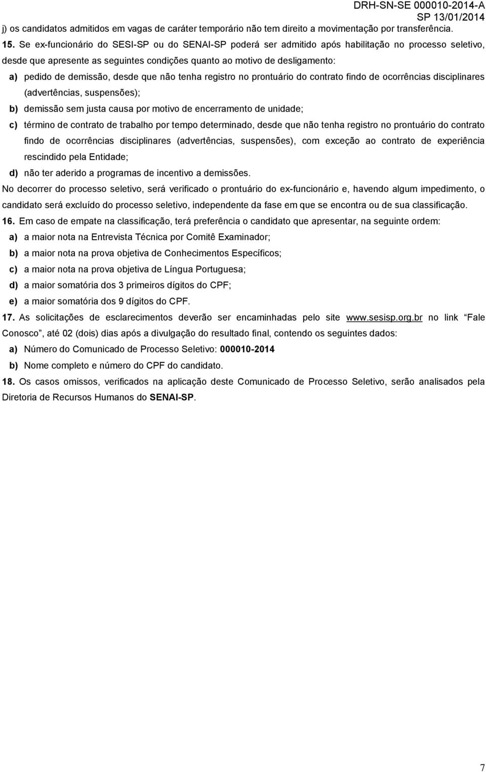 demissão, desde que não tenha registro no prontuário do contrato findo de ocorrências disciplinares (advertências, suspensões); b) demissão sem justa causa por motivo de encerramento de unidade; c)