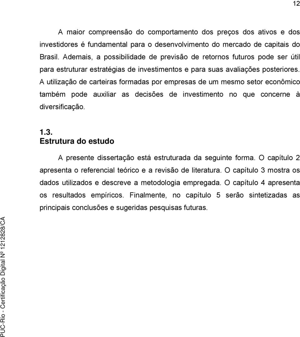 A utilização de carteiras formadas por empresas de um mesmo setor econômico também pode auxiliar as decisões de investimento no que concerne à diversificação. 1.3.