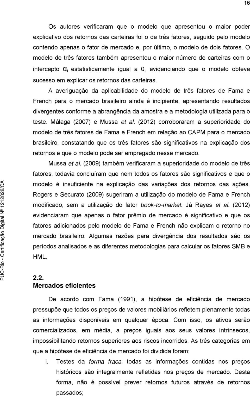 O modelo de três fatores também apresentou o maior número de carteiras com o intercepto α i estatisticamente igual a 0, evidenciando que o modelo obteve sucesso em explicar os retornos das carteiras.