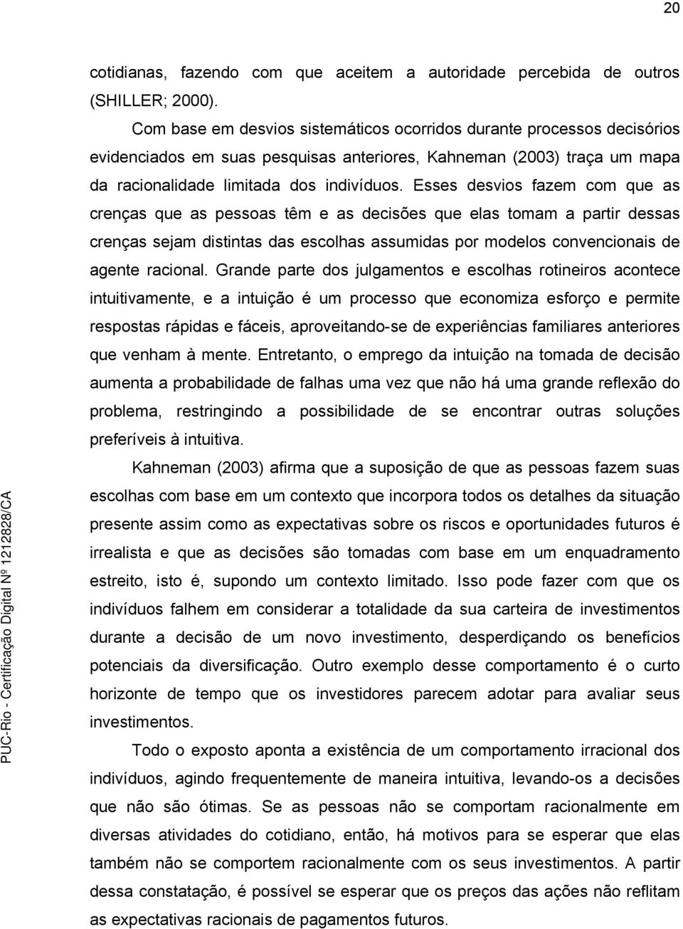 Esses desvios fazem com que as crenças que as pessoas têm e as decisões que elas tomam a partir dessas crenças sejam distintas das escolhas assumidas por modelos convencionais de agente racional.