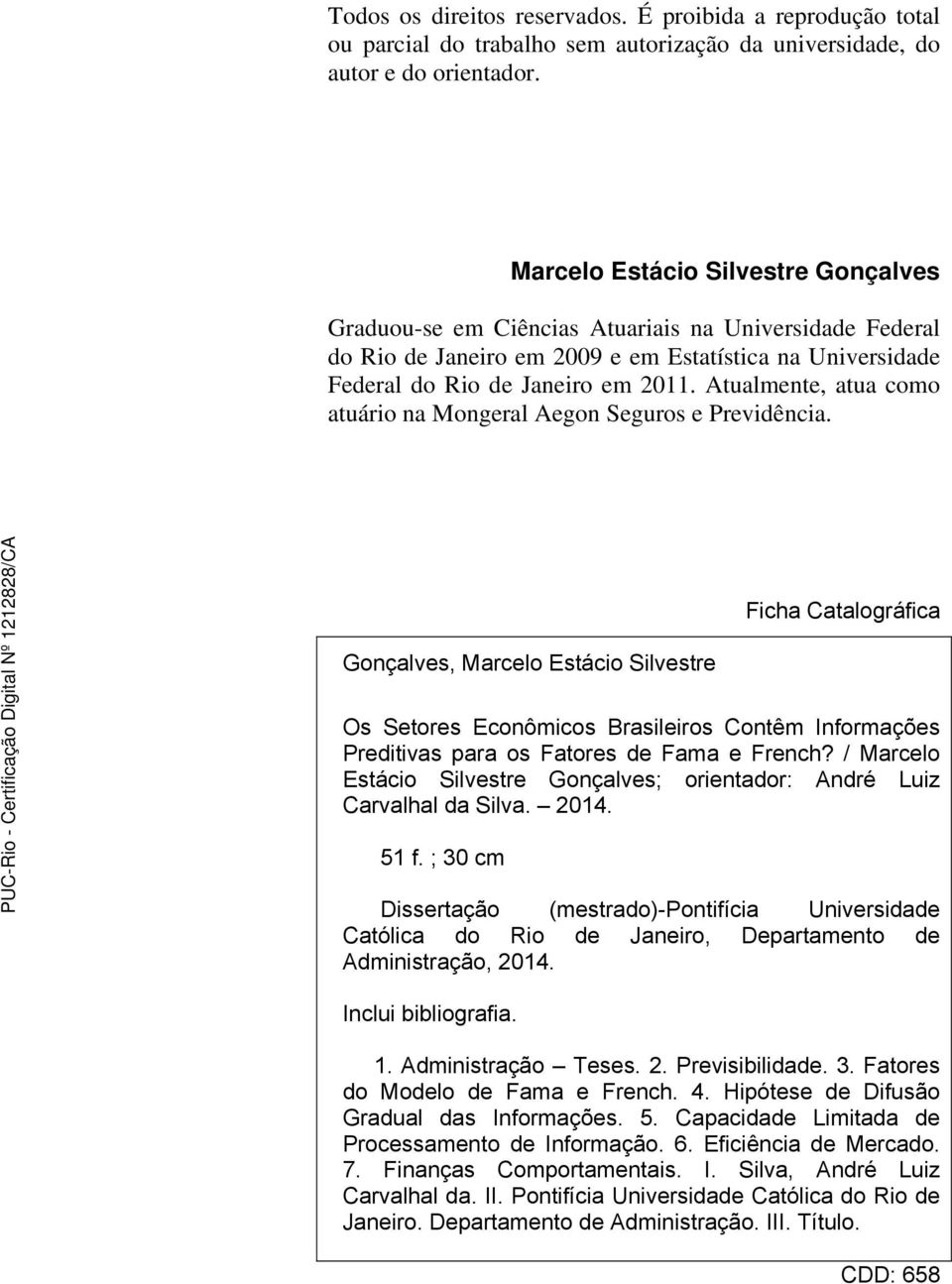 Atualmente, atua como atuário na Mongeral Aegon Seguros e Previdência.