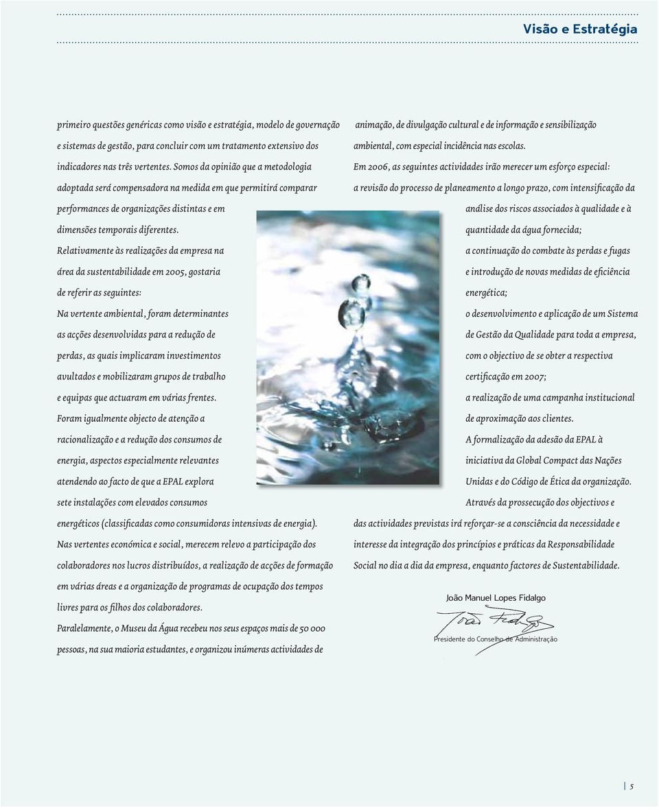 Relativamente às realizações da empresa na área da sustentabilidade em 2005, gostaria de referir as seguintes: Na vertente ambiental, foram determinantes as acções desenvolvidas para a redução de