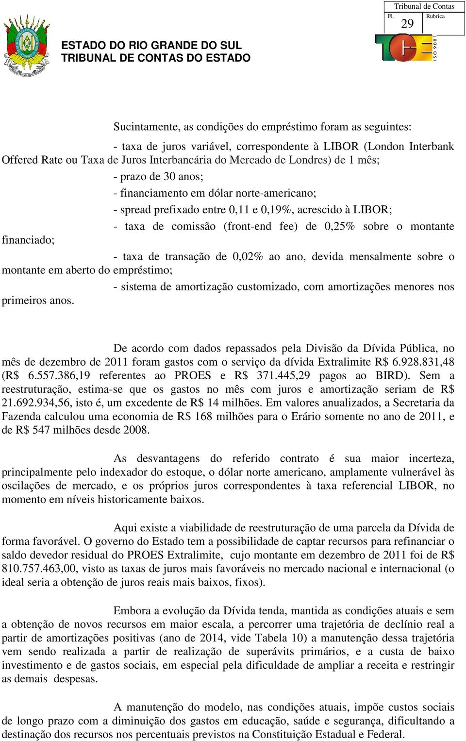 financiado; - taxa de transação de 0,02% ao ano, devida mensalmente sobre o montante em aberto do empréstimo; - sistema de amortização customizado, com amortizações menores nos primeiros anos.