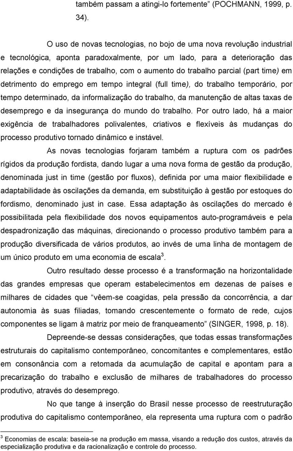 trabalho parcial (part time) em detrimento do emprego em tempo integral (full time), do trabalho temporário, por tempo determinado, da informalização do trabalho, da manutenção de altas taxas de