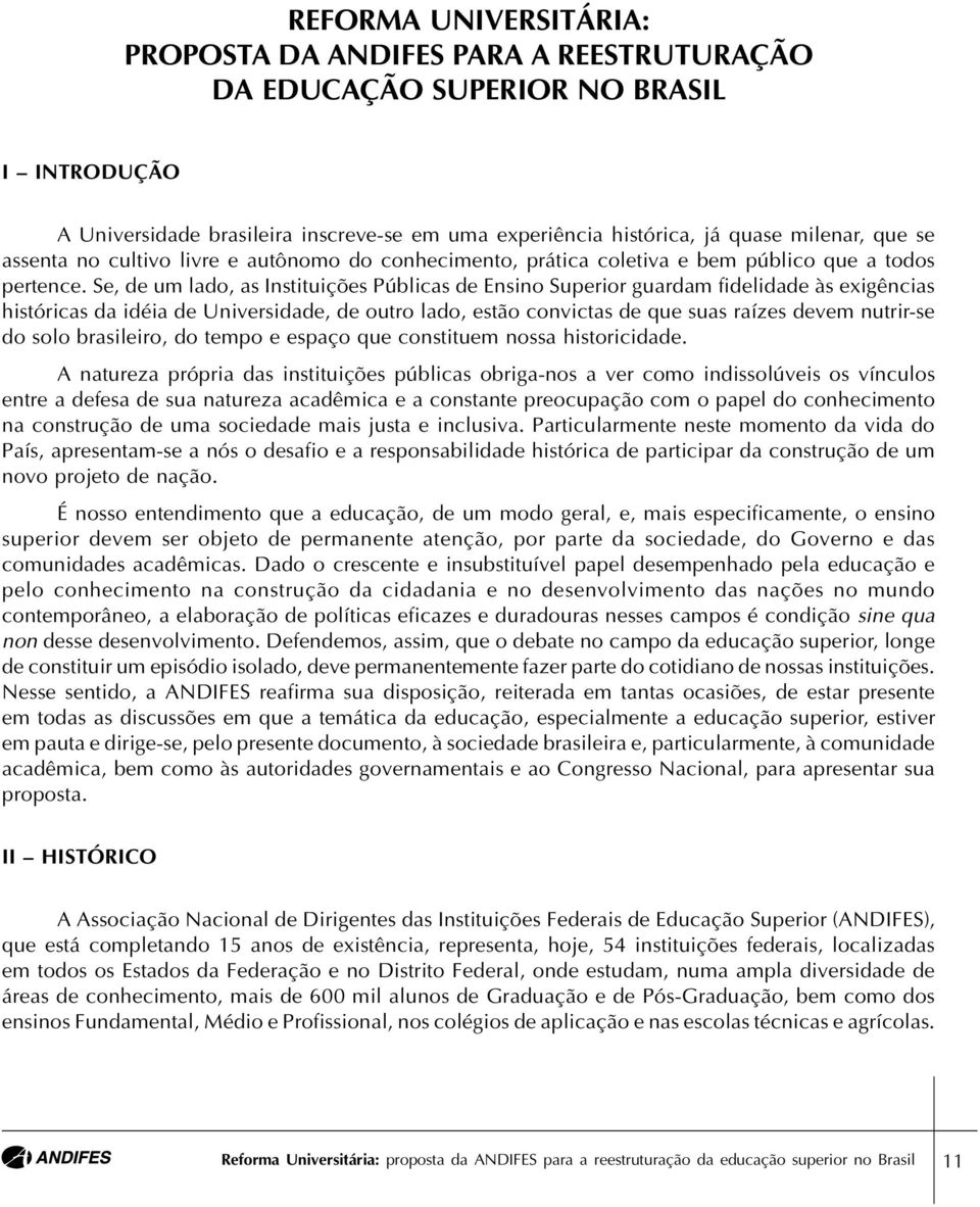 Se, de um lado, as Instituições Públicas de Ensino Superior guardam fidelidade às exigências históricas da idéia de Universidade, de outro lado, estão convictas de que suas raízes devem nutrir-se do