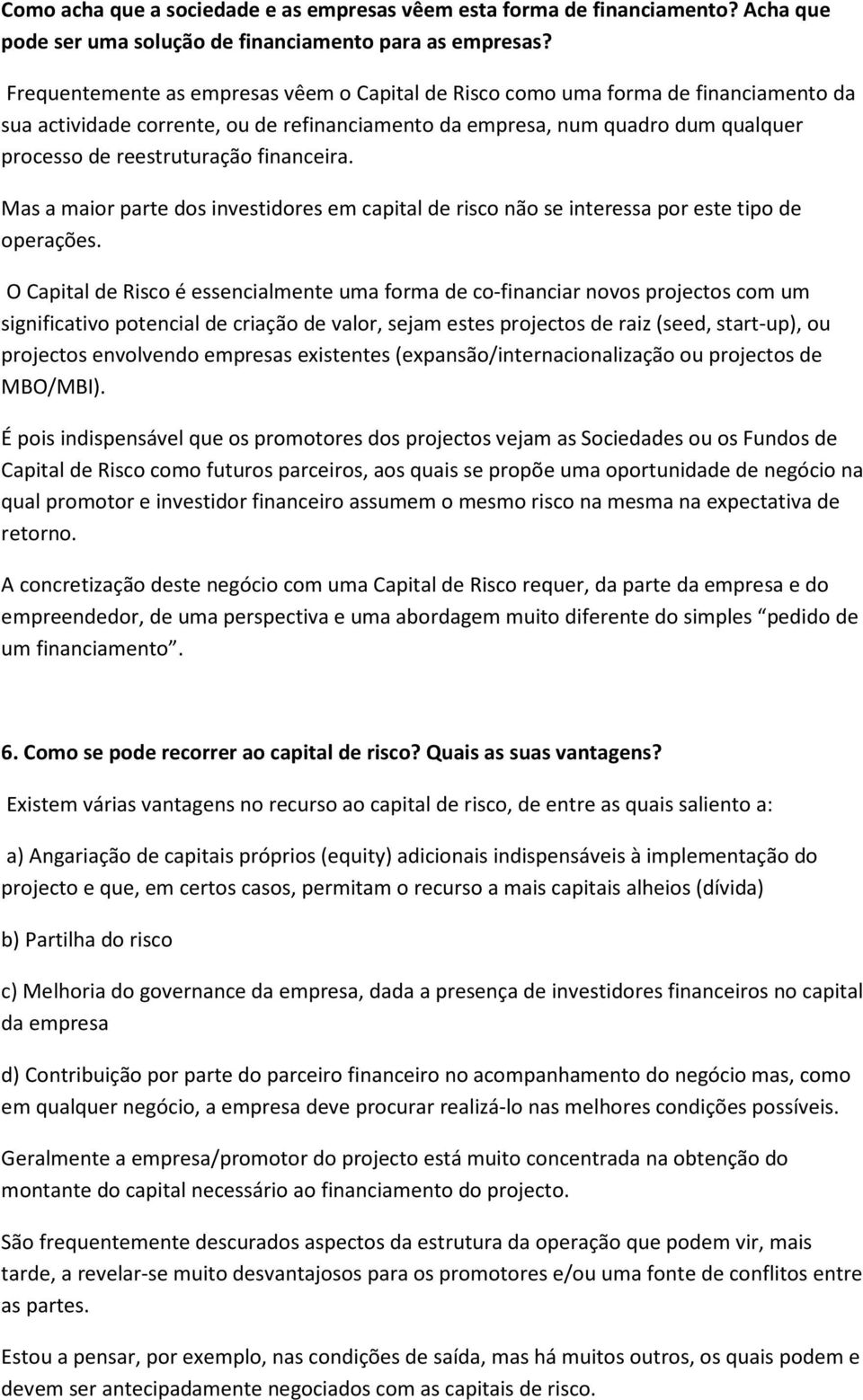 financeira. Mas a maior parte dos investidores em capital de risco não se interessa por este tipo de operações.