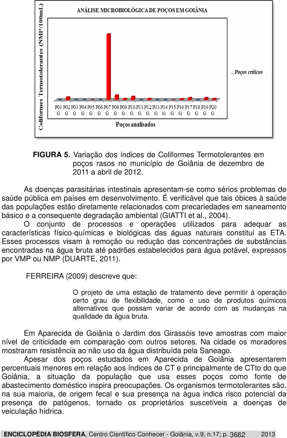 É verificável que tais óbices à saúde das populações estão diretamente relacionados com precariedades em saneamento básico e a consequente degradação ambiental (GIATTI et al., 2004).