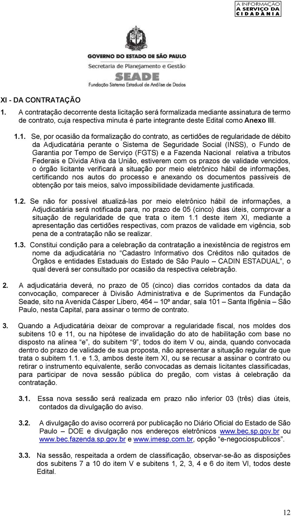 1. Se, por ocasião da formalização do contrato, as certidões de regularidade de débito da Adjudicatária perante o Sistema de Seguridade Social (INSS), o Fundo de Garantia por Tempo de Serviço (FGTS)