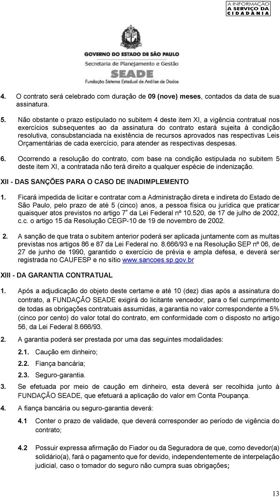 existência de recursos aprovados nas respectivas Leis Orçamentárias de cada exercício, para atender as respectivas despesas. 6.